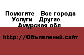 Помогите - Все города Услуги » Другие   . Амурская обл.